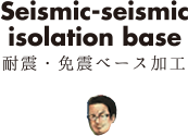 Seismic-Seismic isolation base　耐震・免震ベース加工